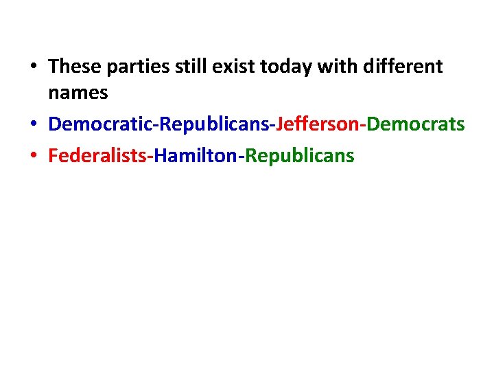  • These parties still exist today with different names • Democratic-Republicans-Jefferson-Democrats • Federalists-Hamilton-Republicans