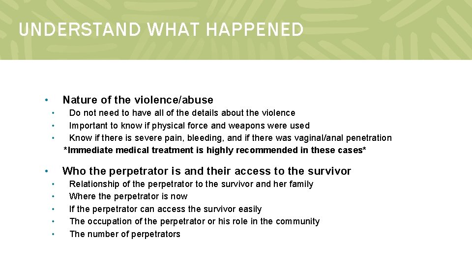 UNDERSTAND WHAT HAPPENED • Nature of the violence/abuse • • Do not need to