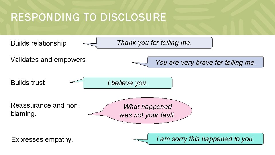 RESPONDING TO DISCLOSURE Builds relationship Thank you for telling me. Validates and empowers Builds