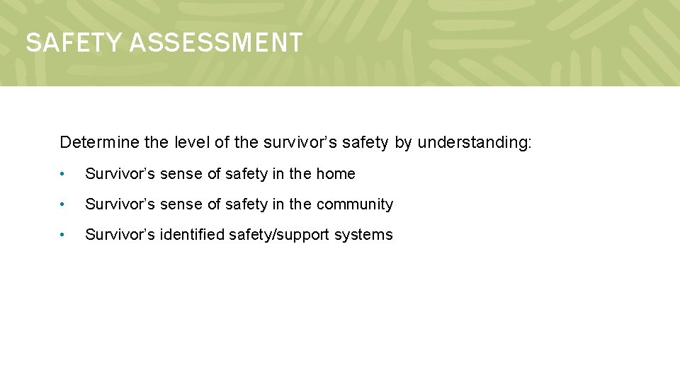 SAFETY ASSESSMENT Determine the level of the survivor’s safety by understanding: • Survivor’s sense
