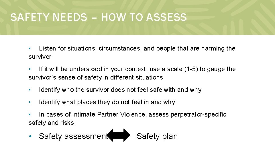 SAFETY NEEDS – HOW TO ASSESS • Listen for situations, circumstances, and people that