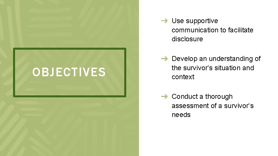 Use supportive communication to facilitate disclosure OBJECTIVES Develop an understanding of the survivor’s situation