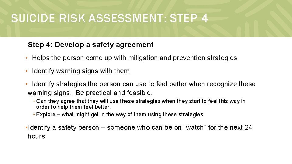 SUICIDE RISK ASSESSMENT: STEP 4 Step 4: Develop a safety agreement • Helps the