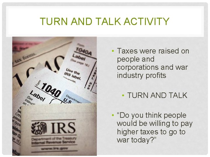 TURN AND TALK ACTIVITY • Taxes were raised on people and corporations and war