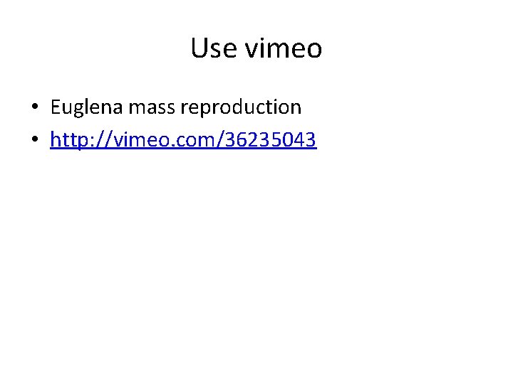 Use vimeo • Euglena mass reproduction • http: //vimeo. com/36235043 