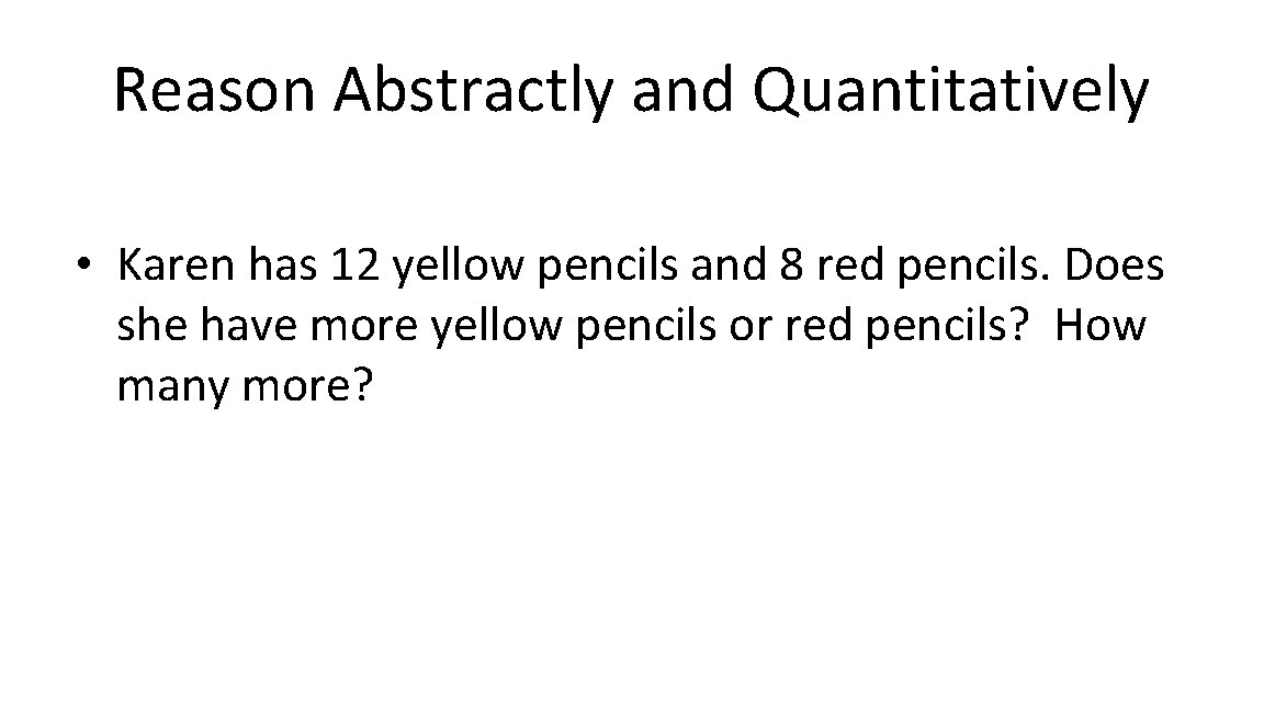 Reason Abstractly and Quantitatively • Karen has 12 yellow pencils and 8 red pencils.