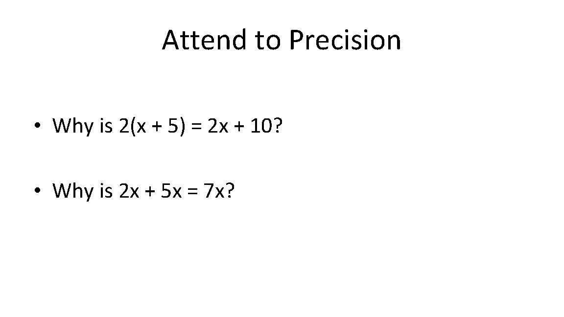 Attend to Precision • Why is 2(x + 5) = 2 x + 10?
