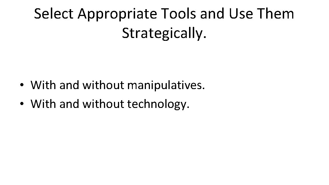 Select Appropriate Tools and Use Them Strategically. • With and without manipulatives. • With