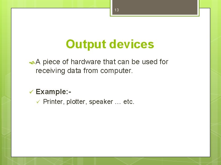 13 Output devices A piece of hardware that can be used for receiving data