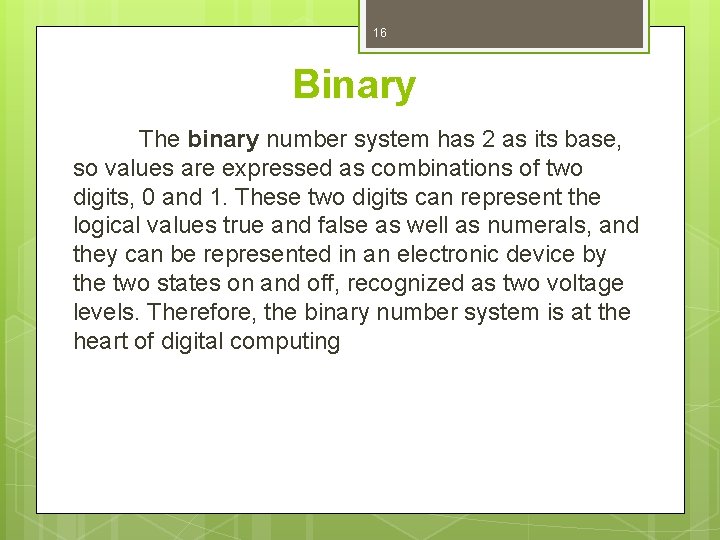 16 Binary The binary number system has 2 as its base, so values are