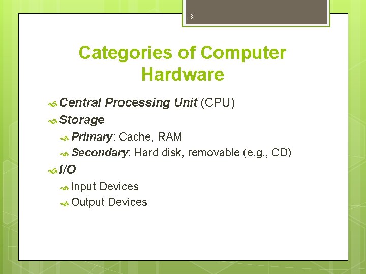 3 Categories of Computer Hardware Central Processing Unit (CPU) Storage Primary: Cache, RAM Secondary: