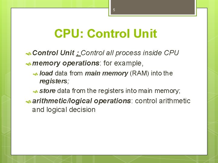 5 CPU: Control Unit : Control all process inside CPU memory operations: for example,