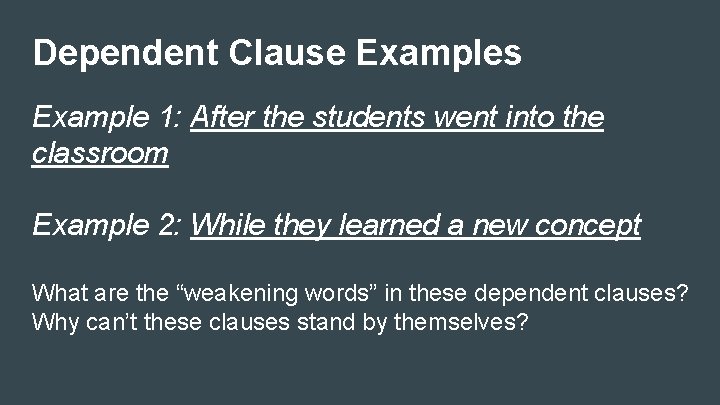 Dependent Clause Examples Example 1: After the students went into the classroom Example 2: