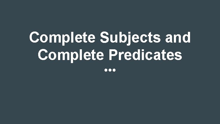 Complete Subjects and Complete Predicates 