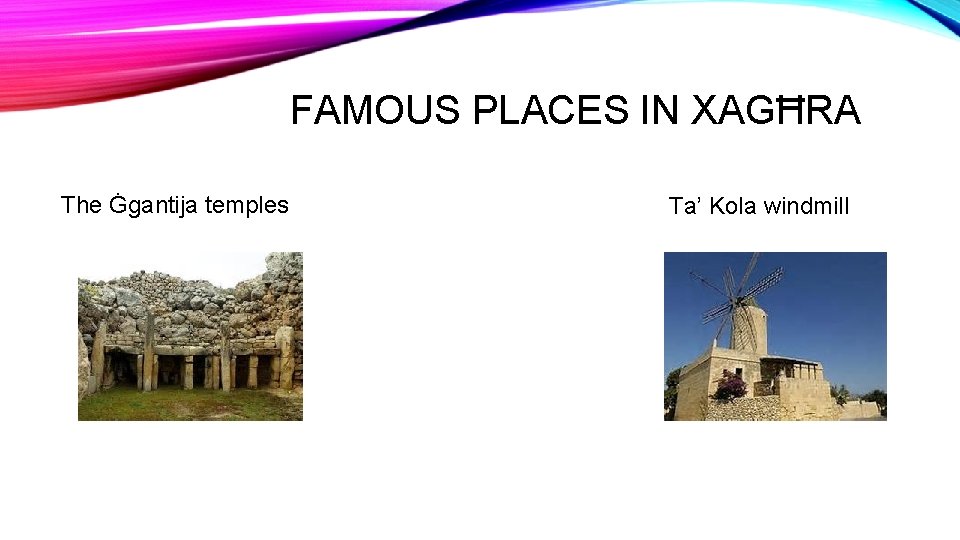 FAMOUS PLACES IN XAGĦRA The Ġgantija temples Ta’ Kola windmill 