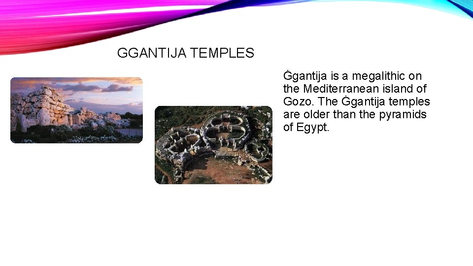 GGANTIJA TEMPLES Ġgantija is a megalithic on the Mediterranean island of Gozo. The Ġgantija