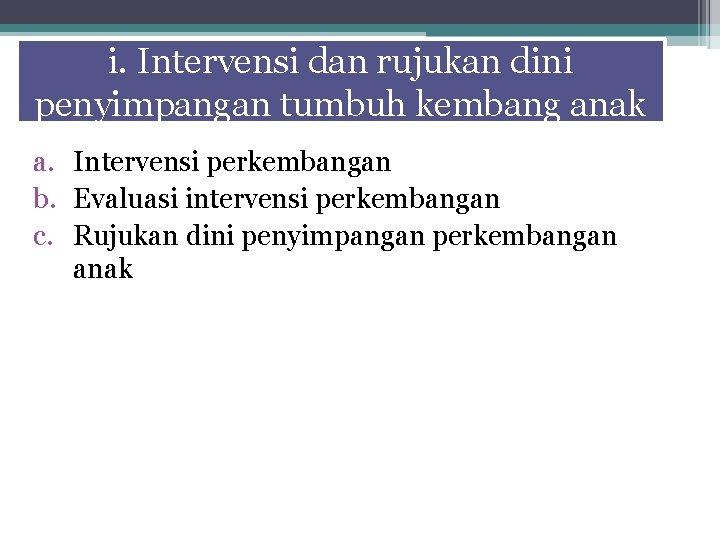 i. Intervensi dan rujukan dini penyimpangan tumbuh kembang anak a. Intervensi perkembangan b. Evaluasi