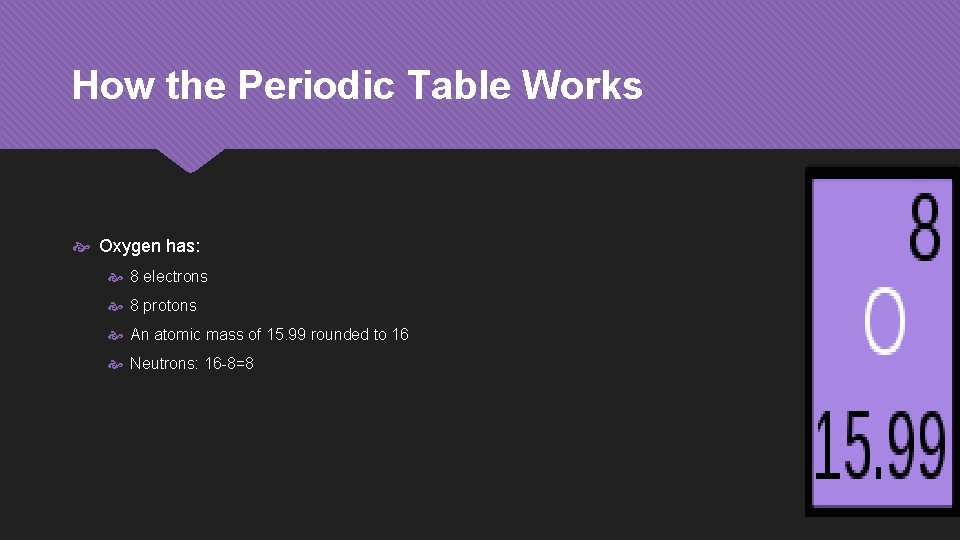 How the Periodic Table Works Oxygen has: 8 electrons 8 protons An atomic mass