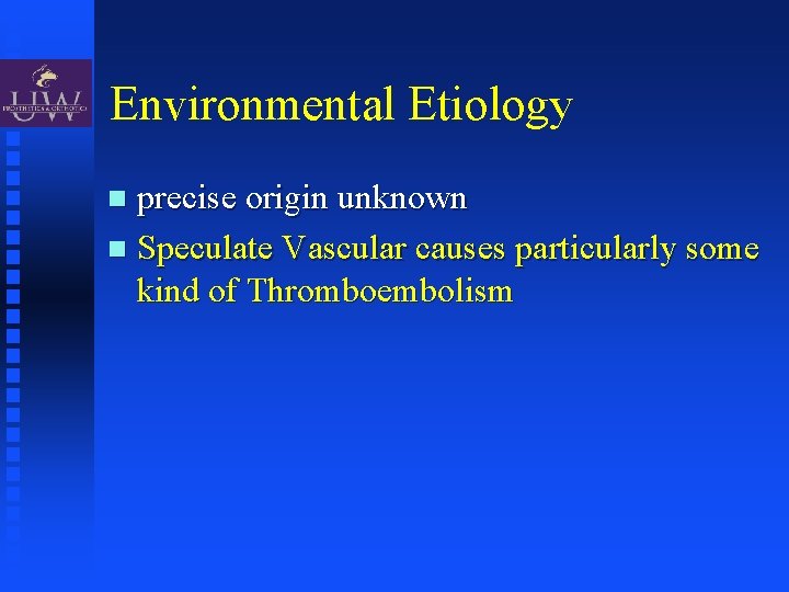 Environmental Etiology precise origin unknown Speculate Vascular causes particularly some kind of Thromboembolism 