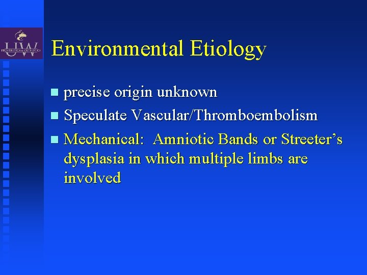 Environmental Etiology precise origin unknown Speculate Vascular/Thromboembolism Mechanical: Amniotic Bands or Streeter’s dysplasia in