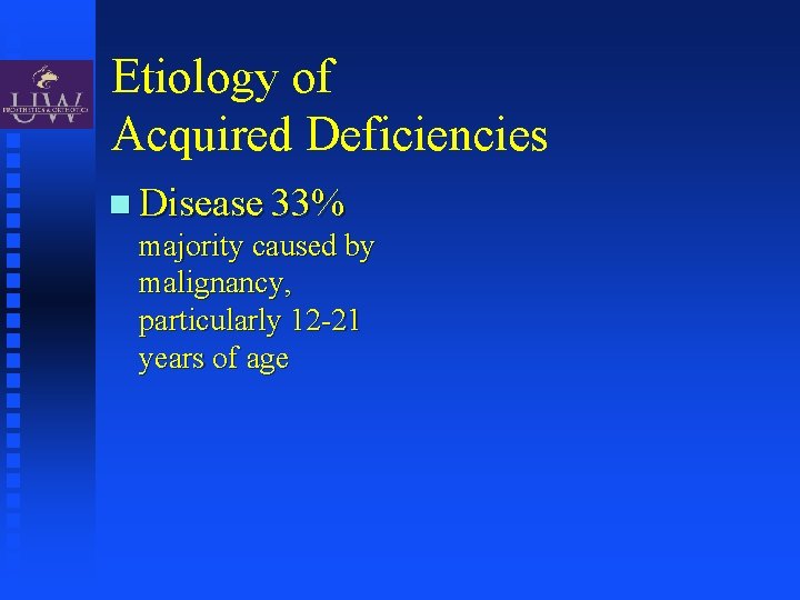 Etiology of Acquired Deficiencies Disease 33% majority caused by malignancy, particularly 12 -21 years