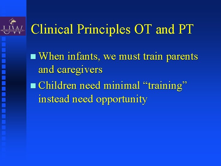 Clinical Principles OT and PT When infants, we must train parents and caregivers Children