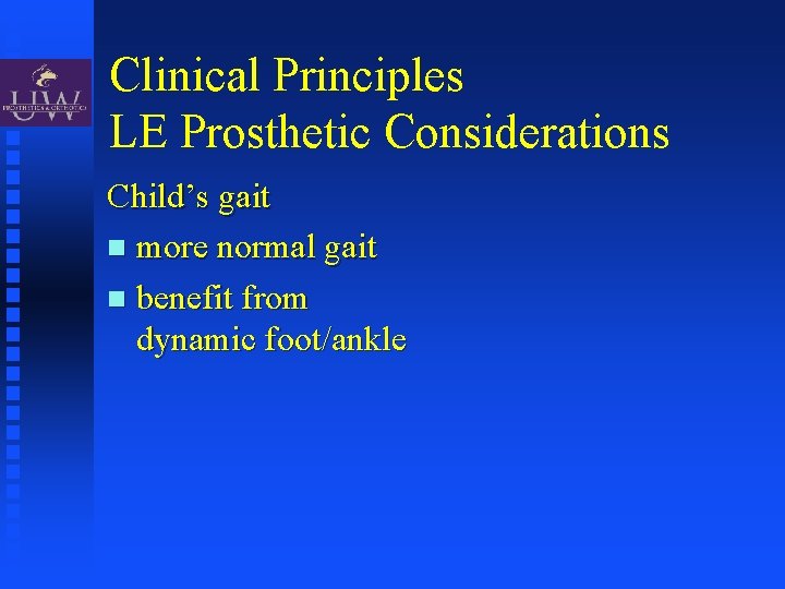 Clinical Principles LE Prosthetic Considerations Child’s gait more normal gait benefit from dynamic foot/ankle