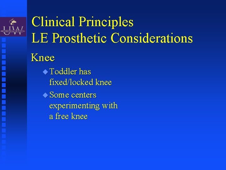 Clinical Principles LE Prosthetic Considerations Knee Toddler has fixed/locked knee Some centers experimenting with