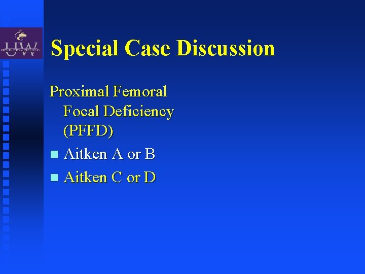 Special Case Discussion Proximal Femoral Focal Deficiency (PFFD) Aitken A or B Aitken C