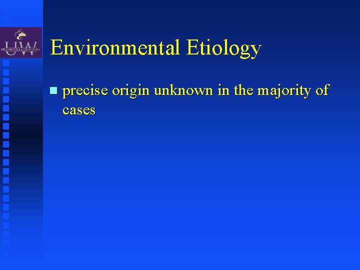 Environmental Etiology precise origin unknown in the majority of cases 