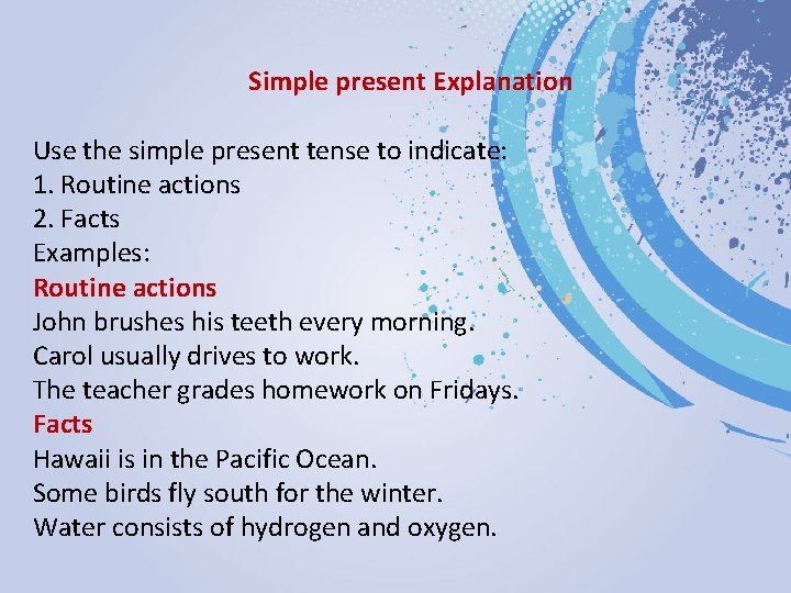 Simple present Explanation Use the simple present tense to indicate: 1. Routine actions 2.