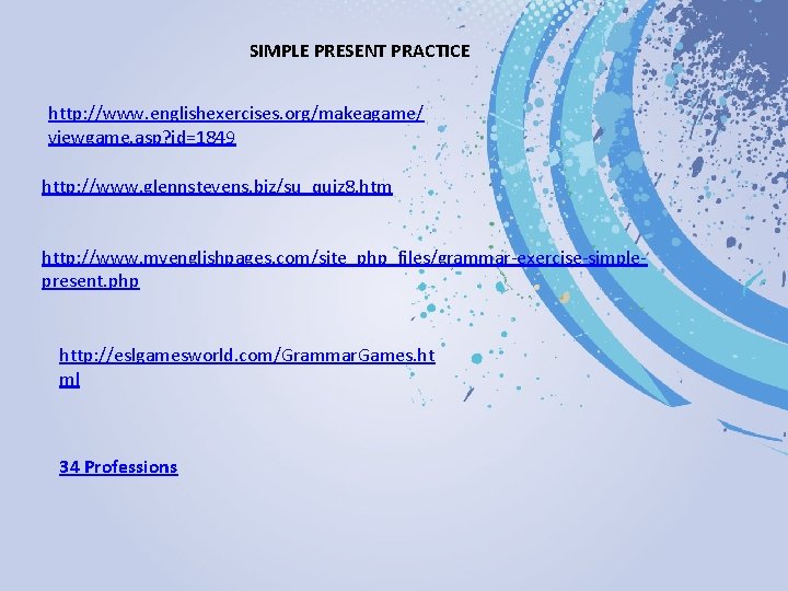 SIMPLE PRESENT PRACTICE http: //www. englishexercises. org/makeagame/ viewgame. asp? id=1849 http: //www. glennstevens. biz/su_quiz