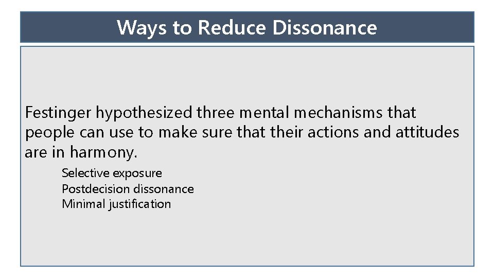 Ways to Reduce Dissonance Festinger hypothesized three mental mechanisms that people can use to