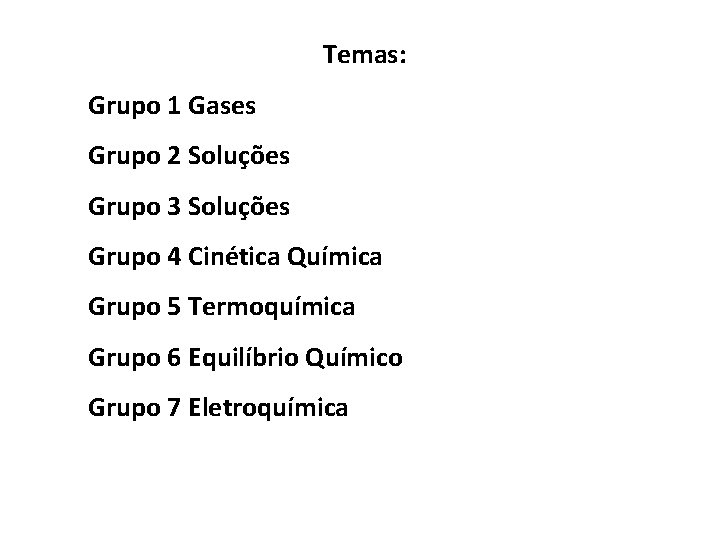 Temas: Grupo 1 Gases Grupo 2 Soluções Grupo 3 Soluções Grupo 4 Cinética Química