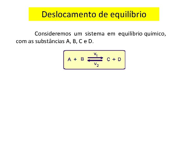 Deslocamento de equilíbrio Consideremos um sistema em equilíbrio químico, com as substâncias A, B,