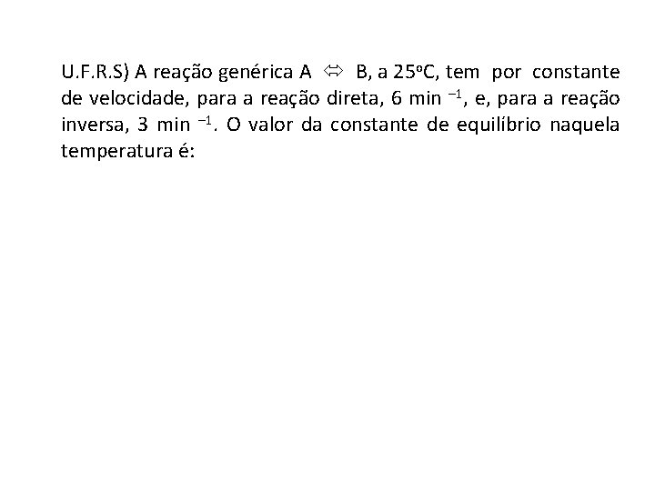 U. F. R. S) A reação genérica A B, a 25 o. C, tem