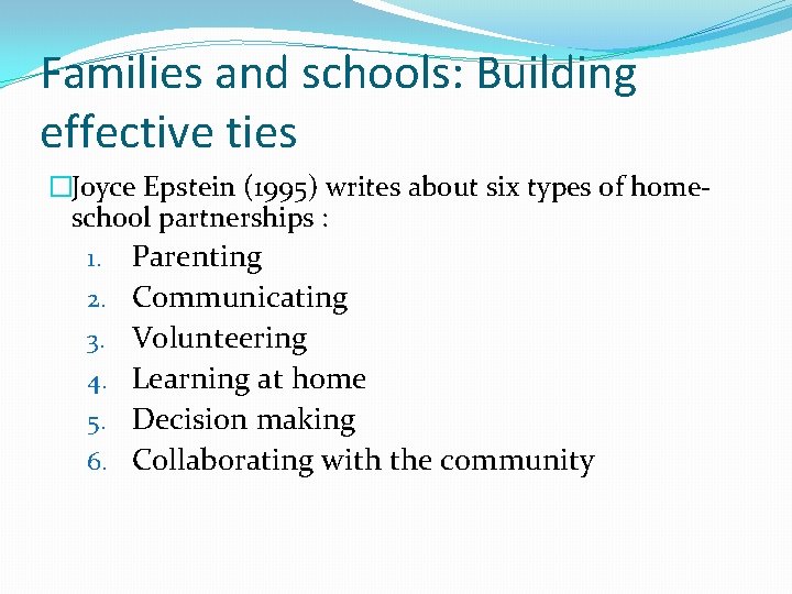 Families and schools: Building effective ties �Joyce Epstein (1995) writes about six types of