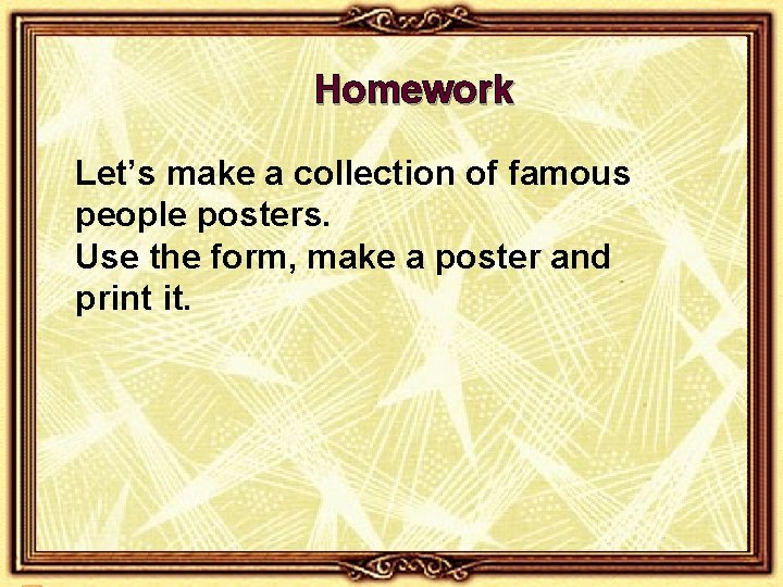 Homework Let’s make a collection of famous people posters. Use the form, make a