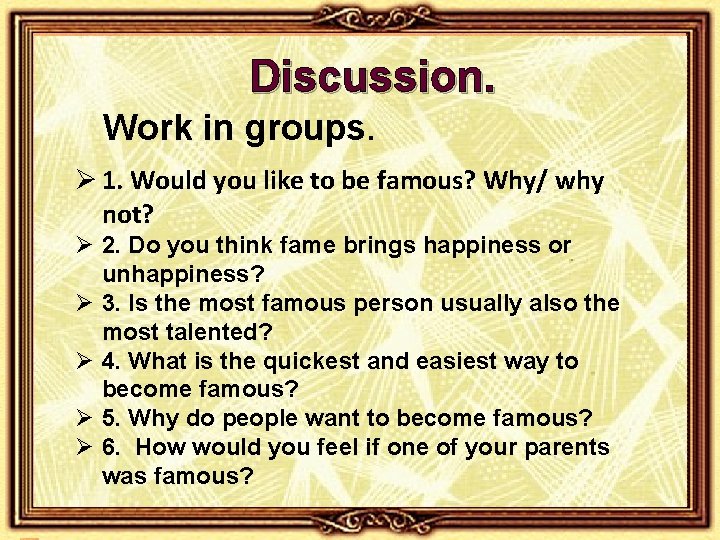 Discussion. Work in groups. Ø 1. Would you like to be famous? Why/ why