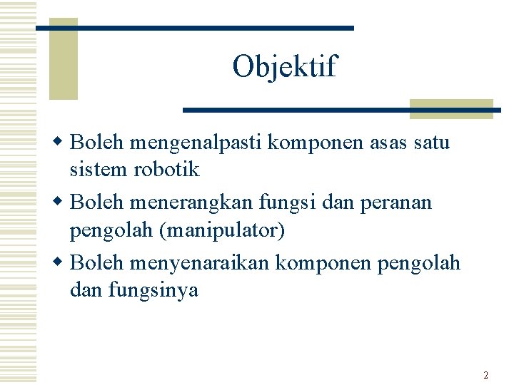 Objektif w Boleh mengenalpasti komponen asas satu sistem robotik w Boleh menerangkan fungsi dan