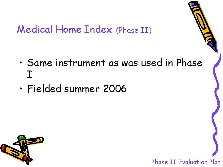 Medical Home Index (Phase II) • Same instrument as was used in Phase I Medical Home Index (Phase II) • Same instrument as was used in Phase I