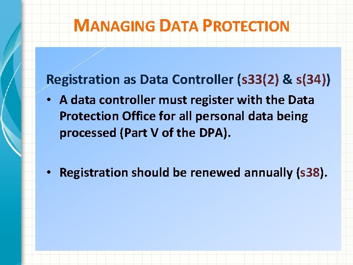 MANAGING DATA PROTECTION Registration as Data Controller (s 33(2) & s(34)) • A data