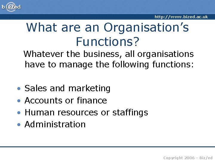 http: //www. bized. ac. uk What are an Organisation’s Functions? Whatever the business, all