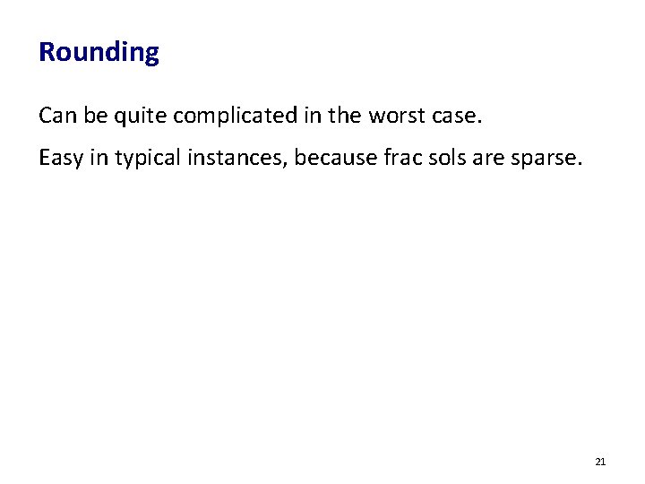 Rounding Can be quite complicated in the worst case. Easy in typical instances, because Rounding Can be quite complicated in the worst case. Easy in typical instances, because