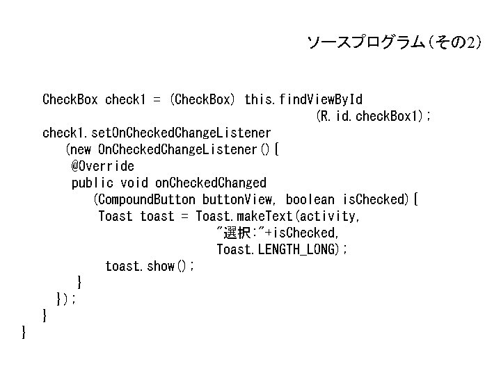 ソースプログラム(その 2) Check. Box check 1 = (Check. Box) this. find. View. By. Id ソースプログラム(その 2) Check. Box check 1 = (Check. Box) this. find. View. By. Id