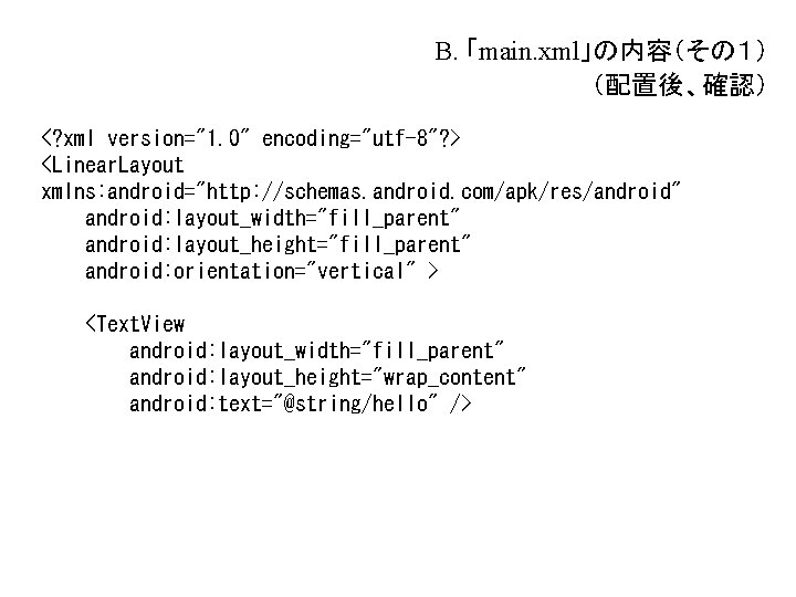 B. 「main. xml」の内容(その1) (配置後、確認) <? xml version="1. 0" encoding="utf-8"? > <Linear. Layout xmlns: android="http: B. 「main. xml」の内容(その1) (配置後、確認) <? xml version="1. 0" encoding="utf-8"? > <Linear. Layout xmlns: android="http: