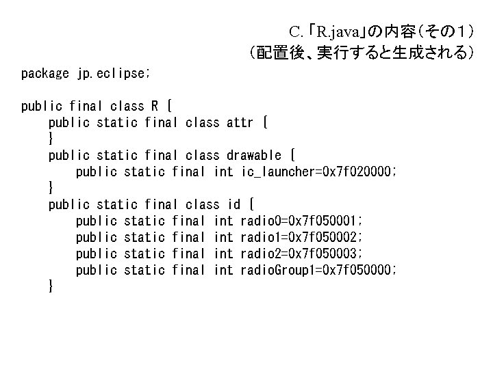 C. 「R. java」の内容(その1) (配置後、実行すると生成される) package jp. eclipse; public final class R { public static C. 「R. java」の内容(その1) (配置後、実行すると生成される) package jp. eclipse; public final class R { public static
