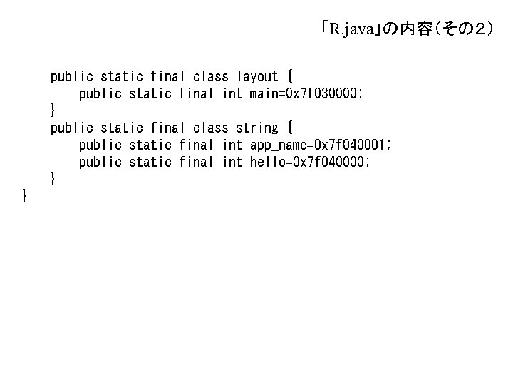 「R. java」の内容(その2) public static final class layout { public static final int main=0 x 「R. java」の内容(その2) public static final class layout { public static final int main=0 x