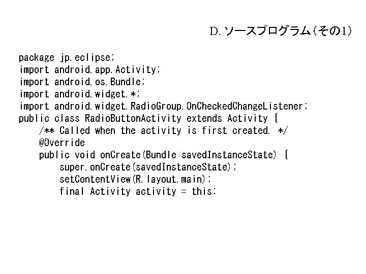 D. ソースプログラム(その 1) package jp. eclipse; import android. app. Activity; import android. os. Bundle; D. ソースプログラム(その 1) package jp. eclipse; import android. app. Activity; import android. os. Bundle;