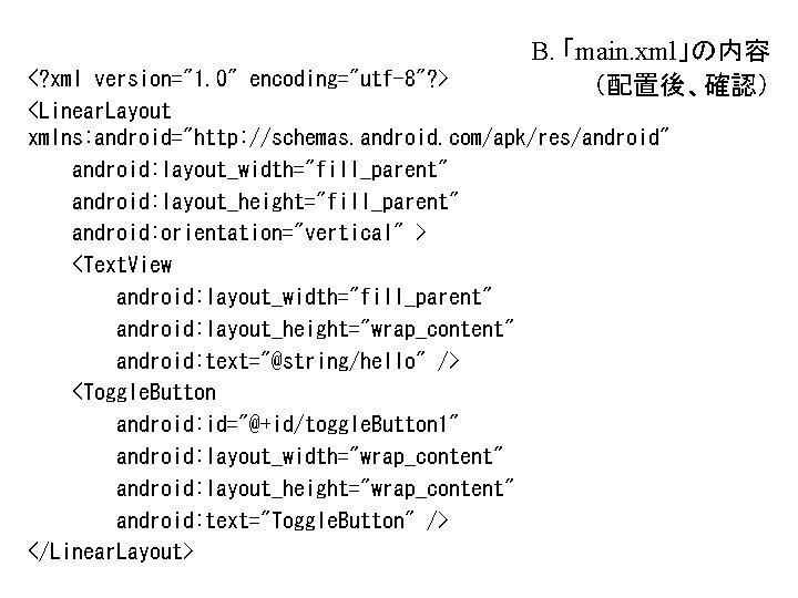 B. 「main. xml」の内容 (配置後、確認) <? xml version="1. 0" encoding="utf-8"? > <Linear. Layout xmlns: android="http: B. 「main. xml」の内容 (配置後、確認) <? xml version="1. 0" encoding="utf-8"? > <Linear. Layout xmlns: android="http: